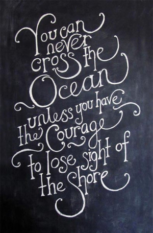 You can never cross the Ocean unless you have the courage to lose ...