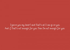 gave you my heart and that's all I can give you and if that's not ...