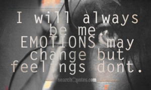 will always be me. Emotions may change but feelings dont.