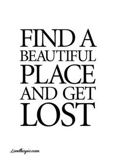 Find A Beautiful Place and Get Lost quotes beautiful life relax ...