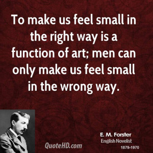 To make us feel small in the right way is a function of art; men can ...