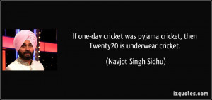 ... cricket, then Twenty20 is underwear cricket. - Navjot Singh Sidhu