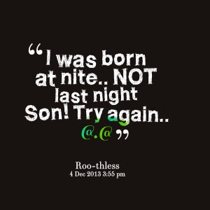 Quotes Picture: i was born at nite not last night son! try again @@