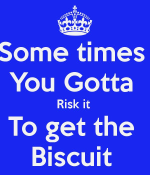 Gotta Risk It To Get The Biscuit
