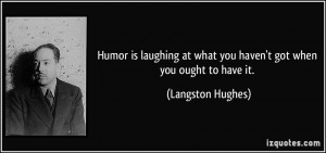 ... at what you haven't got when you ought to have it. - Langston Hughes