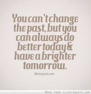 You can't change the past, but you can always do better today and have ...