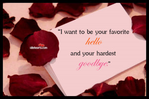 ... to be Your Favorite Hello and Your Hardest Goodbye ~ Goodbye Quote