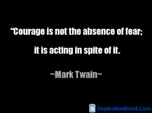 ... Is Not The Absence Of Fear It Is Acting In Spite Of It - Courage Quote