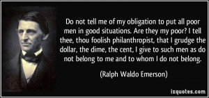 Do not tell me of my obligation to put all poor men in good situations ...