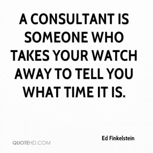 consultant is someone who takes your watch away to tell you what ...