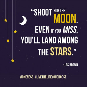 Shoot for the moon. Even if you miss, you’ll land among the stars ...