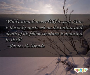 Wild animals never kill for sport. Man