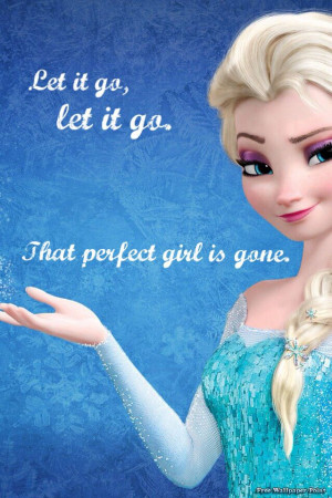 Let it go, let it go. That perfect girl is gone. - Let it go, Frozen