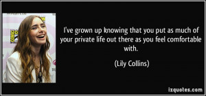 ... private life out there as you feel comfortable with. - Lily Collins
