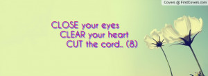 close your eyes clear your heart cut the cord.. (8) , Pictures