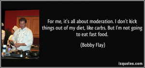 ... my diet, like carbs. But I'm not going to eat fast food. - Bobby Flay
