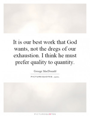 It is our best work that God wants, not the dregs of our exhaustion. I ...