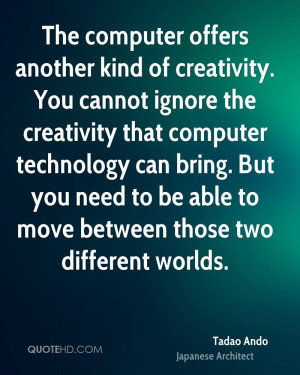 ... computer technology can bring. But you need to be able to move between