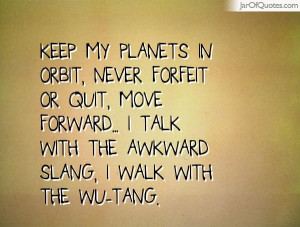 Keep my planets in orbit, Never forfeit or quit, Move forward... I ...