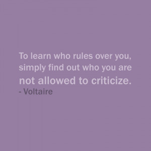 ... you, simply find out who you are not allowed to criticize. ? Voltaire