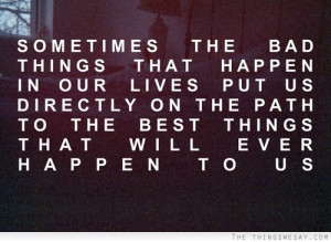 Sometimes the bad things that happen in our lives put is directly on ...
