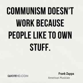 Communism doesn't work because people like to own stuff. - Frank Zappa