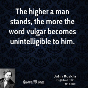 The higher a man stands, the more the word vulgar becomes ...
