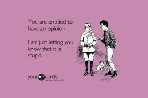 You are entitled to have an opinion. I am just letting you know that ...