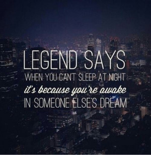 Legend says when you can't sleep at night it's because you are awake ...