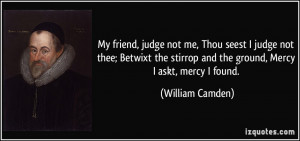 My friend, judge not me, Thou seest I judge not thee; Betwixt the ...