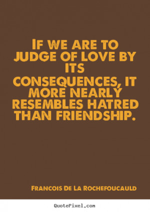 Customize picture quotes about friendship - If we are to judge of love ...