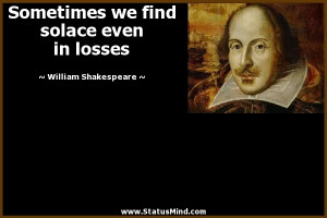 Sometimes we find solace even in losses - William Shakespeare Quotes ...