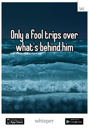 Only a fool trips over what's behind him
