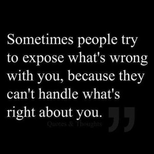 ... whats wrong with you, because they cant handle whats right about you