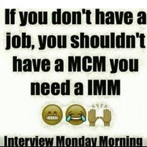 ... job, you shouldn't have a MCM you need a IMMInterview Monday Morning