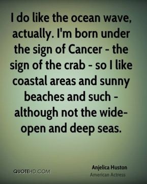 Anjelica Huston - I do like the ocean wave, actually. I'm born under ...