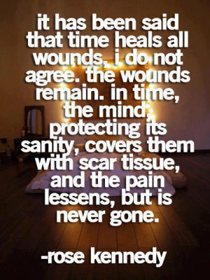 , 'time heals all wounds.' I do not agree. The wounds remain. In time ...