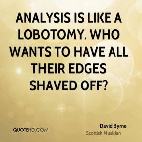 David Byrne - Analysis is like a lobotomy. Who wants to have all their ...