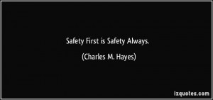 Safety First is Safety Always. - Charles M. Hayes