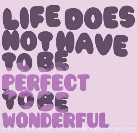 Life does not have to be PERFECT to be WONDERFUL