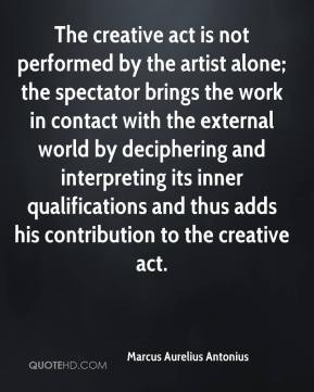 The creative act is not performed by the artist alone; the spectator ...