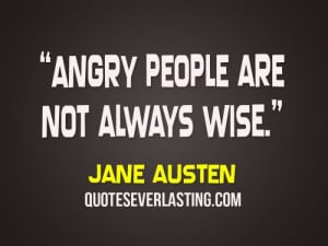 Angry people are not always wise. - Jane Austen