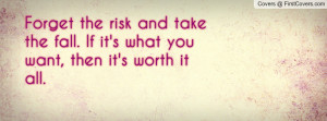 Forget the risk and take the fall. If it's what you want, then it's ...
