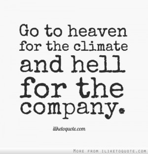 Go to heaven for the climate and hell for the company.