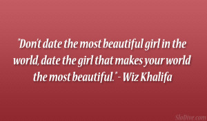 Don’t date the most beautiful girl in the world, date the girl that ...