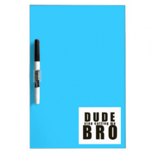 DUDE STOP CALLING ME BRO FUNNY LAUGHS HUMOR QUOTES Dry-Erase BOARD