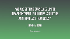 We are setting ourselves up for disappointment if our hope is built on ...