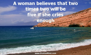 ... two times two will be five if she cries enough - Sarcastic Quotes