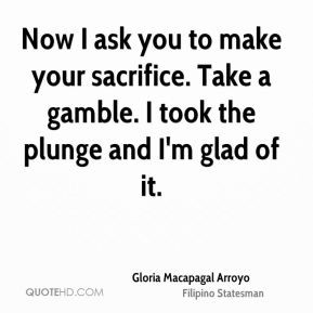 Gloria Macapagal Arroyo - Now I ask you to make your sacrifice. Take a ...