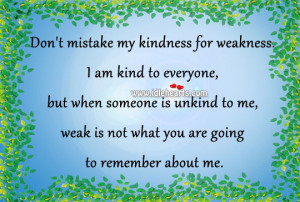 Don’t Mistake My Kindness For Weakness.